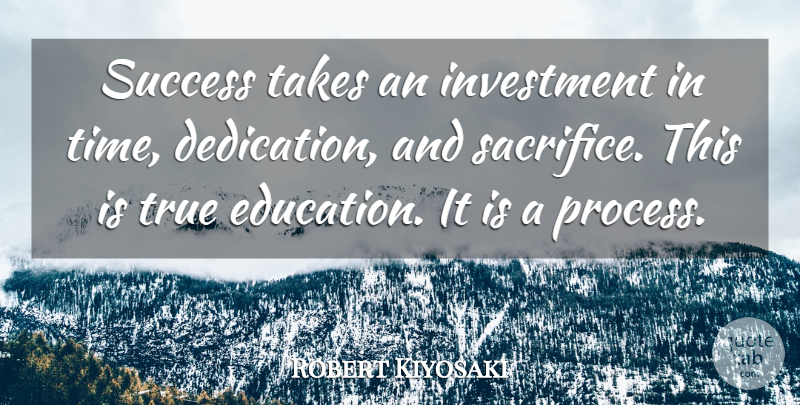 Robert Kiyosaki Quote About Sacrifice, Dedication, Investment: Success Takes An Investment In...