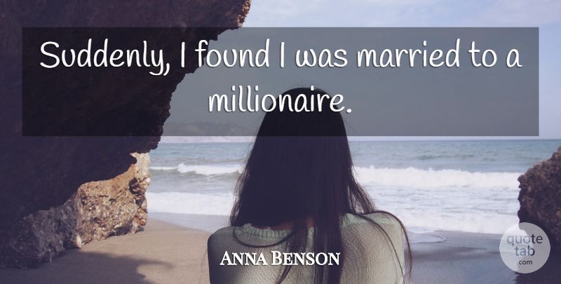 Anna Benson Quote About Married, Found, Millionaire: Suddenly I Found I Was...