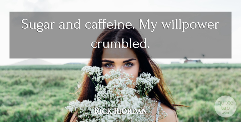 Rick Riordan Quote About Sugar, Willpower, Caffeine: Sugar And Caffeine My Willpower...