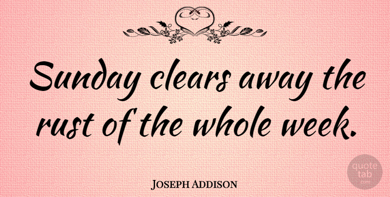 Joseph Addison Quote About Life, Friday, Sunday: Sunday Clears Away The Rust...