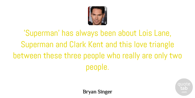 Bryan Singer Quote About Clark, Love, People, Triangle: Superman Has Always Been About...