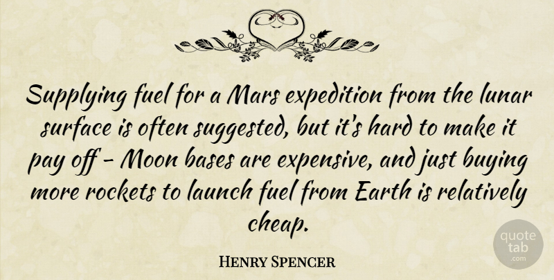 Henry Spencer Quote About Bases, Buying, Expedition, Fuel, Hard: Supplying Fuel For A Mars...