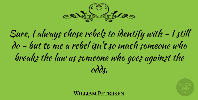 William Petersen Quote About Odds, Law, Rebel: Sure I Always Chose Rebels...