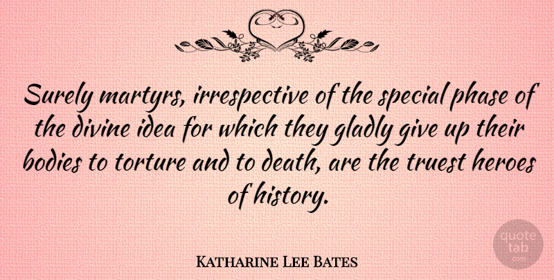 Katharine Lee Bates Quote About Bodies, Death, Divine, Gladly, Heroes: Surely Martyrs Irrespective Of The...