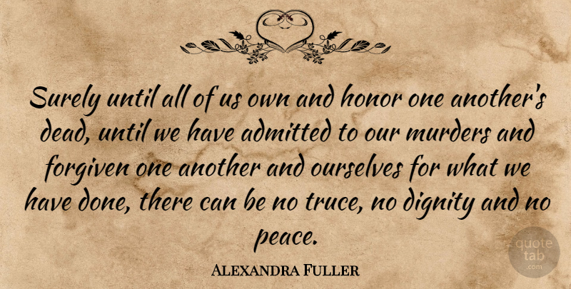 Alexandra Fuller Quote About Honor, Done, Dignity: Surely Until All Of Us...