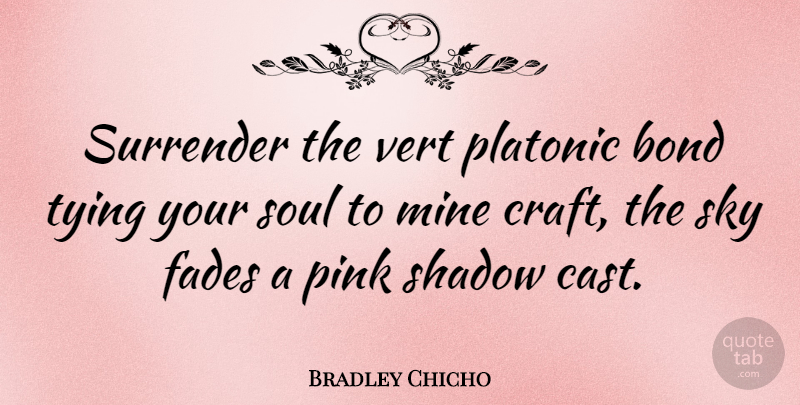 Bradley Chicho Quote About Bond, Fades, Mine, Pink, Surrender: Surrender The Vert Platonic Bond...