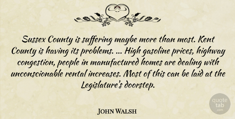 John Walsh Quote About County, Dealing, Gasoline, High, Highway: Sussex County Is Suffering Maybe...