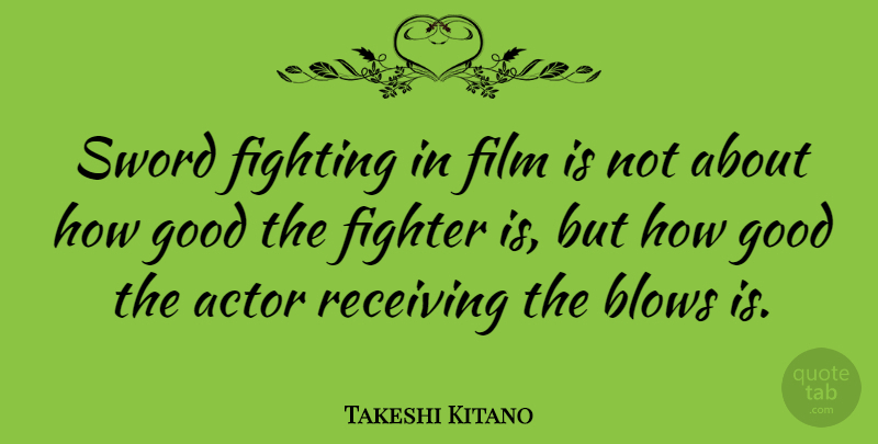 Takeshi Kitano Quote About Blows, Fighter, Good, Receiving: Sword Fighting In Film Is...