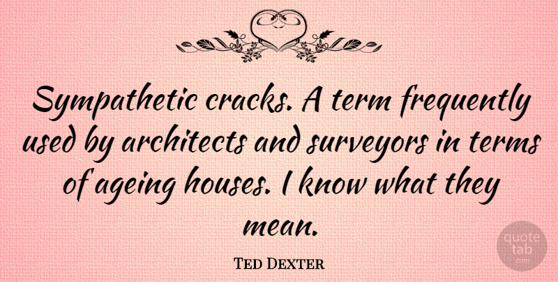 Ted Dexter Quote About Mean, House, Cracks: Sympathetic Cracks A Term Frequently...