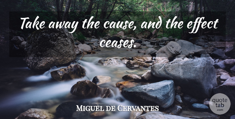 Miguel de Cervantes Quote About Business, Causes, Cause And Effect: Take Away The Cause And...