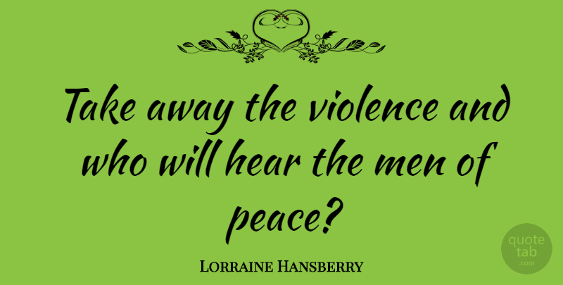 Lorraine Hansberry Quote About Men, Violence, He Man: Take Away The Violence And...