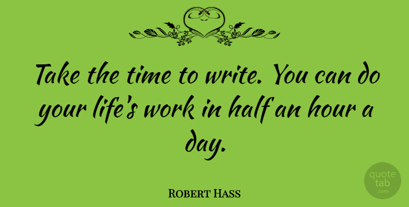 Robert Hass Quote About Writing, Half, Hours: Take The Time To Write...