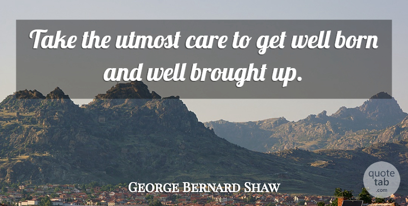 George Bernard Shaw Quote About Get Well, Care, Born: Take The Utmost Care To...
