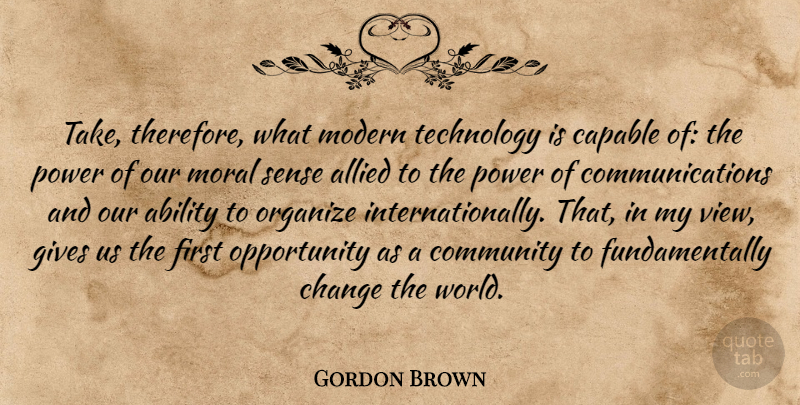 Gordon Brown Quote About Communication, Technology, Opportunity: Take Therefore What Modern Technology...