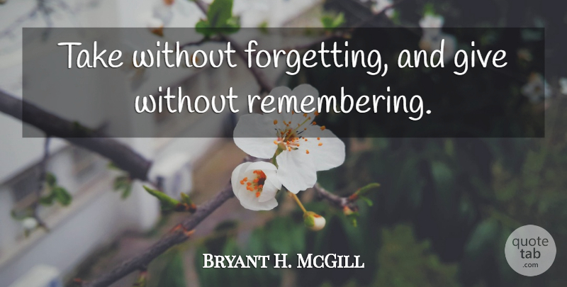 Bryant H. McGill Quote About Giving, Literature, Remember: Take Without Forgetting And Give...