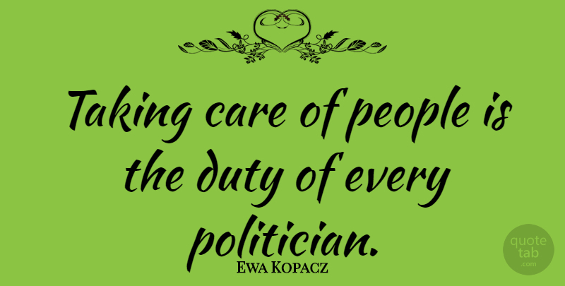 Ewa Kopacz Quote About Care, Duty, People, Taking: Taking Care Of People Is...