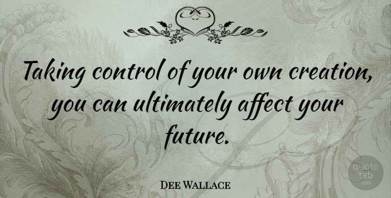 Dee Wallace Quote About Creation, Your Future, Our Future: Taking Control Of Your Own...