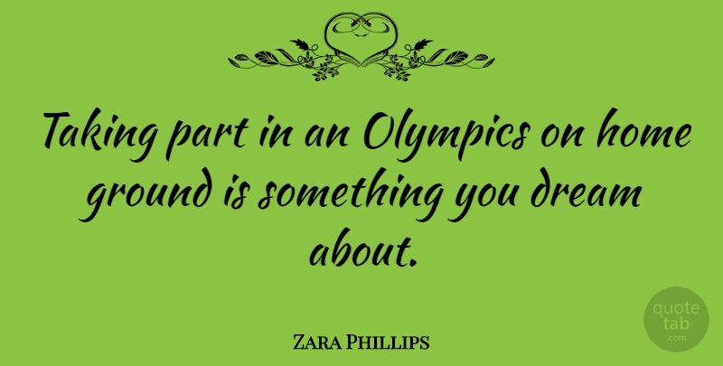 Zara Phillips Quote About Ground, Home, Taking: Taking Part In An Olympics...