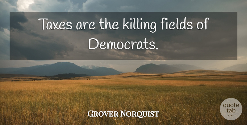 Grover Norquist Quote About Fields, Killing, Taxes: Taxes Are The Killing Fields...