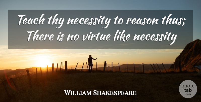 William Shakespeare Quote About Necessity, Reason, Teach, Thy, Virtue: Teach Thy Necessity To Reason...