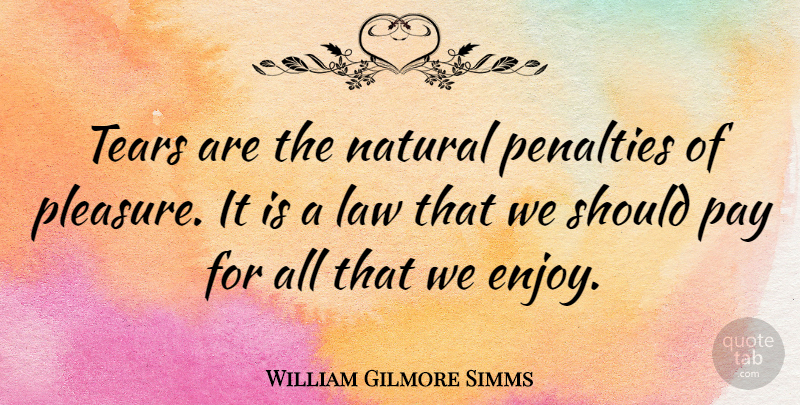 William Gilmore Simms Quote About Law, Tears, Pay: Tears Are The Natural Penalties...