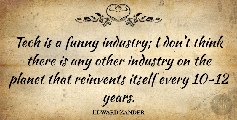 Edward Zander Quote About Thinking, Years, Planets: Tech Is A Funny Industry...