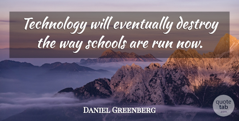 Daniel Greenberg Quote About American Educator, Eventually, Schools, Technology: Technology Will Eventually Destroy The...