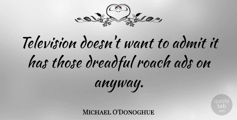 Michael O'Donoghue Quote About Television, Want, Roaches: Television Doesnt Want To Admit...