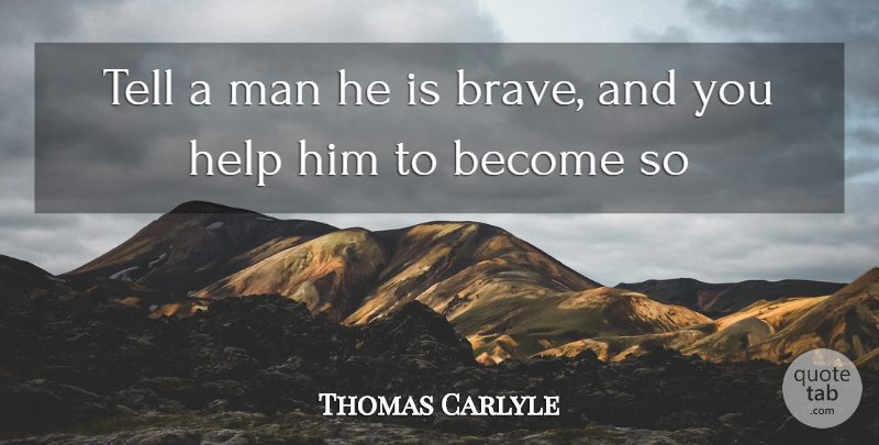 Thomas Carlyle Quote About Help, Man: Tell A Man He Is...