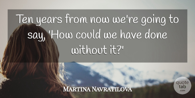 Martina Navratilova Quote About Ten: Ten Years From Now Were...
