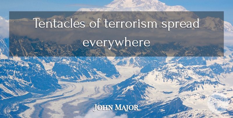 John Major Quote About Terrorism, Tentacles, Spread: Tentacles Of Terrorism Spread Everywhere...