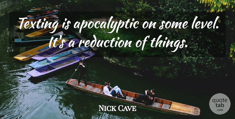 Nick Cave Quote About Texting, Levels, Reduction: Texting Is Apocalyptic On Some...