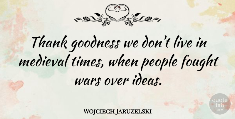Wojciech Jaruzelski Quote About War, Ideas, People: Thank Goodness We Dont Live...