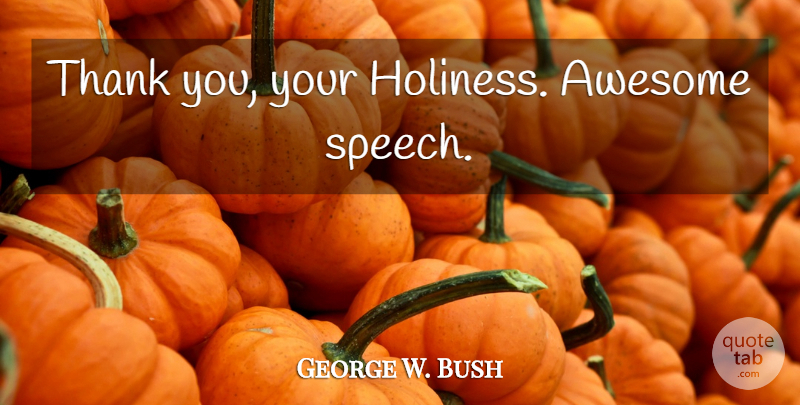 George W. Bush Quote About Speech, Holiness, Funny Bush: Thank You Your Holiness Awesome...