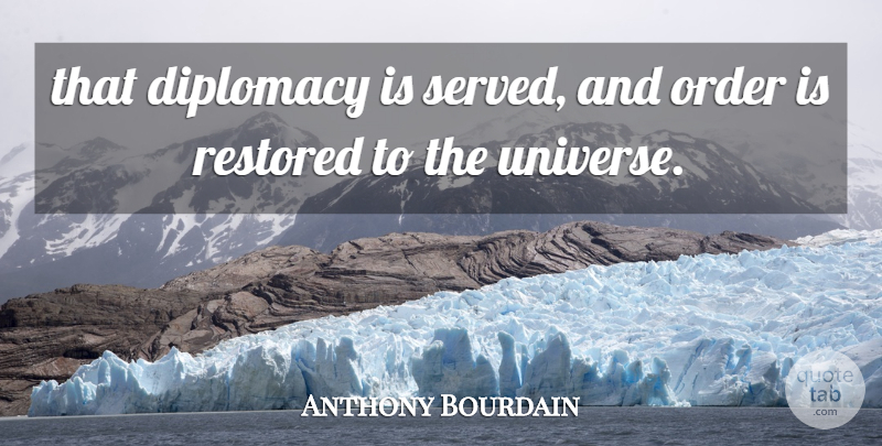 Anthony Bourdain Quote About Diplomacy, Order, Restored: That Diplomacy Is Served And...