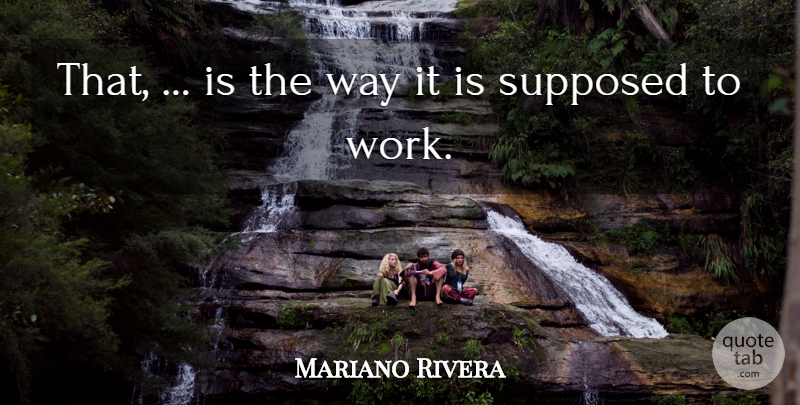 Mariano Rivera Quote About Supposed, Work: That Is The Way It...