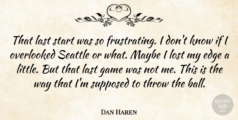 Dan Haren Quote About Edge, Game, Last, Lost, Maybe: That Last Start Was So...