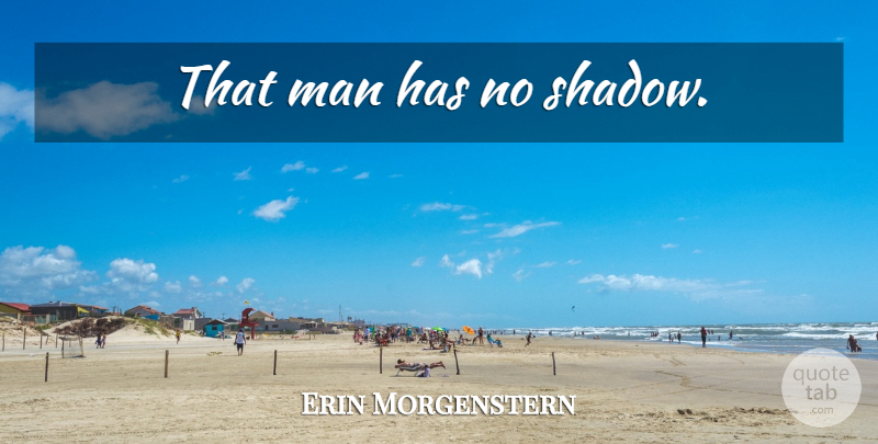 Erin Morgenstern Quote About Men, Shadow: That Man Has No Shadow...