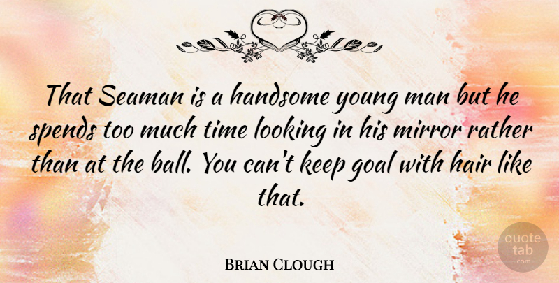 Brian Clough Quote About Men, Mirrors, Hair: That Seaman Is A Handsome...