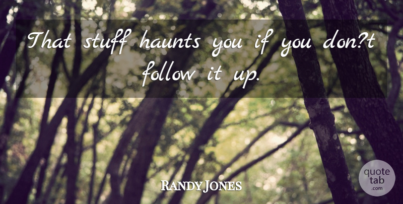 Randy Jones Quote About Follow, Haunts, Stuff: That Stuff Haunts You If...