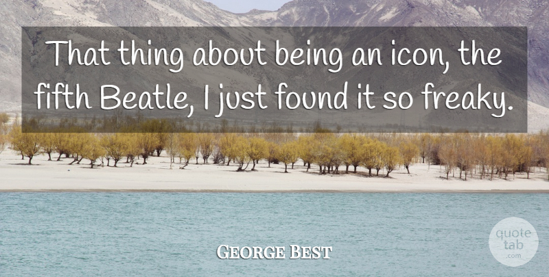George Best Quote About Icons, Found, Freaky: That Thing About Being An...