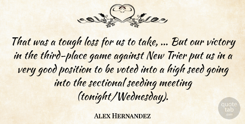 Alex Hernandez Quote About Against, Game, Good, High, Loss: That Was A Tough Loss...