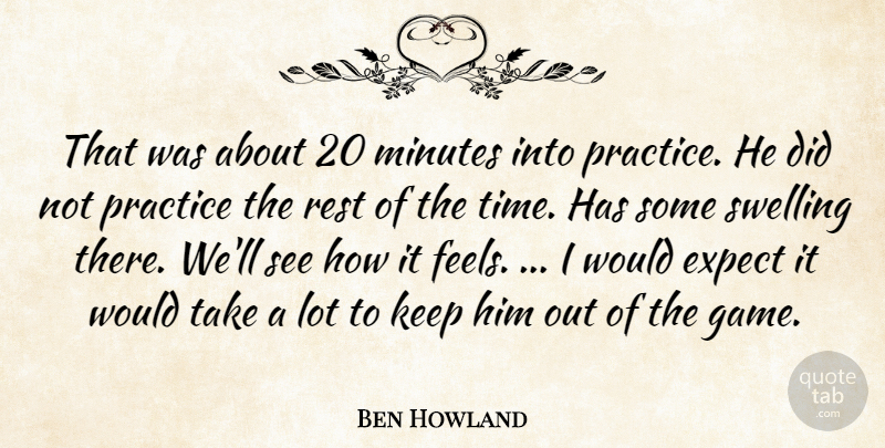 Ben Howland Quote About Expect, Minutes, Practice, Rest, Swelling: That Was About 20 Minutes...