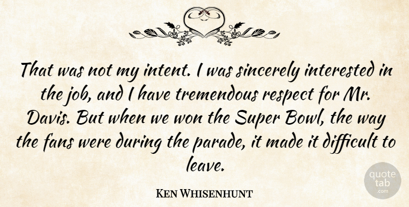 Ken Whisenhunt Quote About Difficult, Fans, Interested, Respect, Sincerely: That Was Not My Intent...