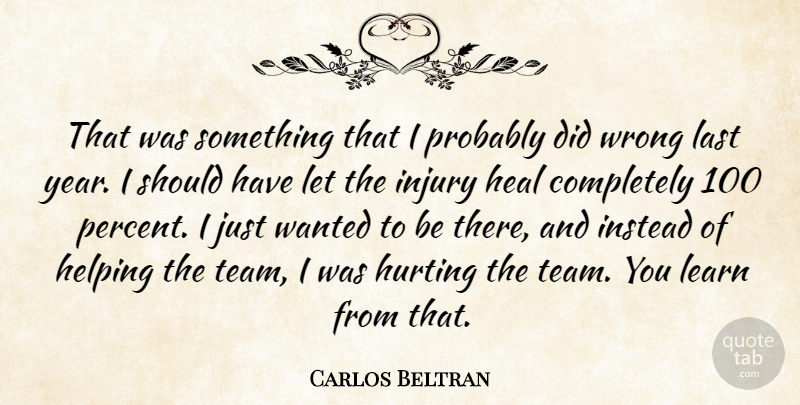 Carlos Beltran Quote About Heal, Helping, Hurting, Injury, Instead: That Was Something That I...