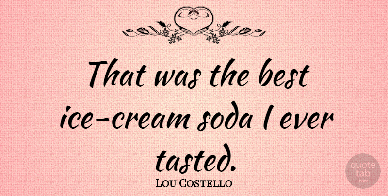 Lou Costello Quote About Ice Cream, Soda, Famous Last Words: That Was The Best Ice...