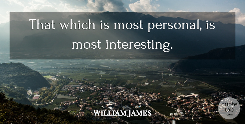 William James Quote About Interesting, Most Interesting: That Which Is Most Personal...