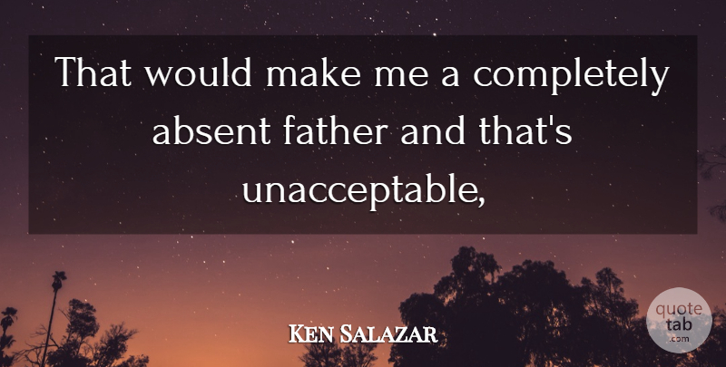 Ken Salazar Quote About Absent, Father: That Would Make Me A...