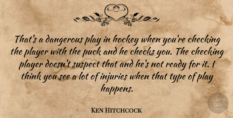 Ken Hitchcock Quote About Checking, Checks, Dangerous, Hockey, Injuries: Thats A Dangerous Play In...