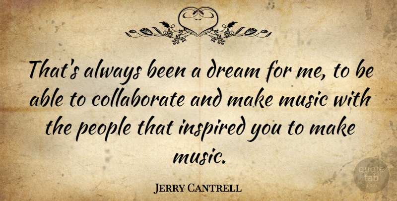 Jerry Cantrell Quote About Dream, People, Able: Thats Always Been A Dream...